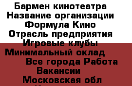 Бармен кинотеатра › Название организации ­ Формула Кино › Отрасль предприятия ­ Игровые клубы › Минимальный оклад ­ 25 000 - Все города Работа » Вакансии   . Московская обл.,Климовск г.